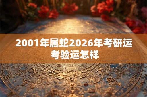 2001年属蛇2026年考研运 考验运怎样