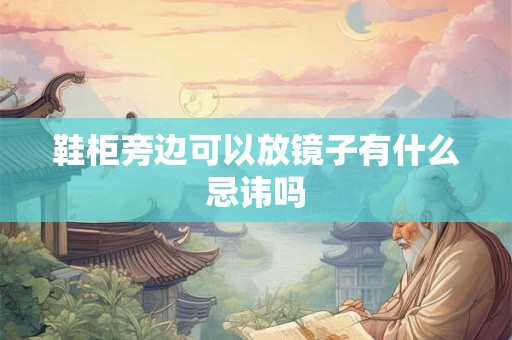 鞋柜旁边可以放镜子有什么忌讳吗