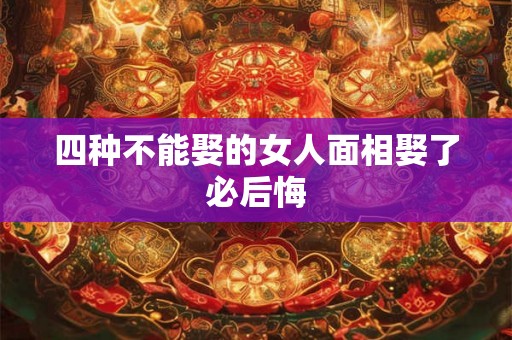 四种不能娶的女人面相娶了必后悔 四种不能娶的女人面相娶了必后悔