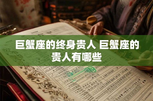 巨蟹座的终身贵人 巨蟹座的贵人有哪些