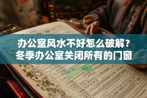 办公室风水不好怎么破解？冬季办公室关闭所有的门窗风水好吗？