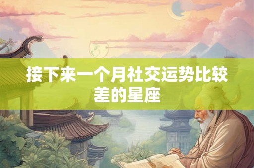 接下来一个月社交运势比较差的星座