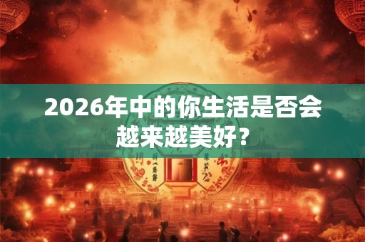2026年中的你生活是否会越来越美好？