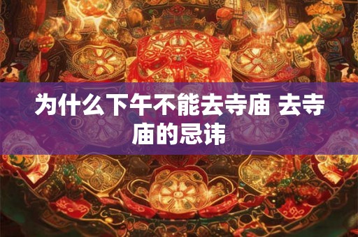 为什么下午不能去寺庙 去寺庙的忌讳