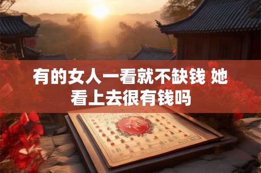 有的女人一看就不缺钱 她看上去很有钱吗