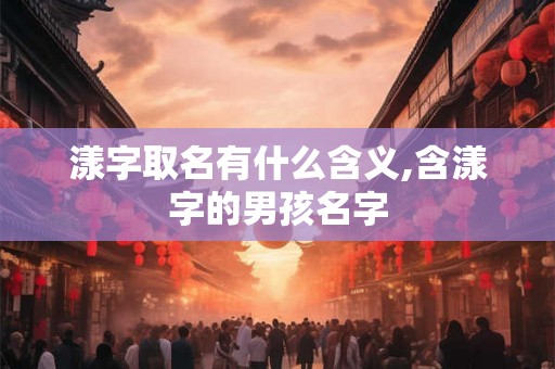 漾字取名有什么含义,含漾字的男孩名字