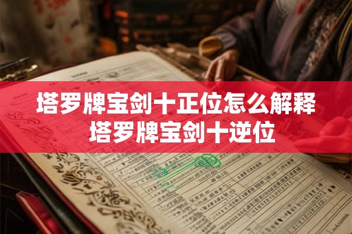 塔罗牌宝剑十正位怎么解释 塔罗牌宝剑十逆位 塔罗牌宝剑十正位怎么解释 塔罗牌宝剑十逆位