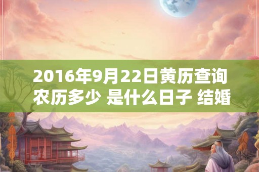 2016年9月22日黄历查询 农历多少 是什么日子 结婚吉时