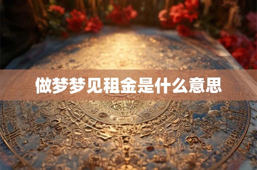 做梦梦见租金是什么意思 做梦梦见租金是什么意思