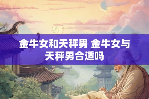 金牛女和天秤男 金牛女与天秤男合适吗