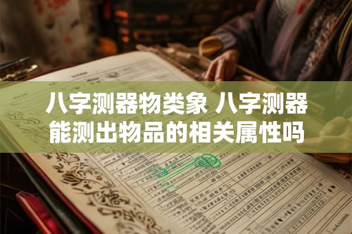 八字测器物类象 八字测器能测出物品的相关属性吗