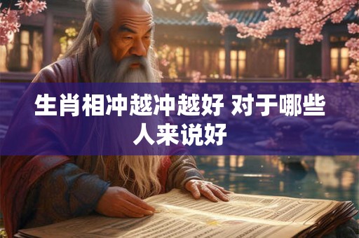 生肖相冲越冲越好 对于哪些人来说好