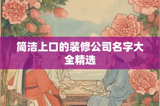 简洁上口的装修公司名字大全精选