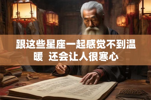 跟这些星座一起感觉不到温暖  还会让人很寒心