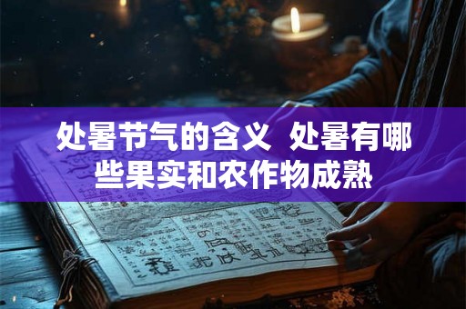 处暑节气的含义  处暑有哪些果实和农作物成熟