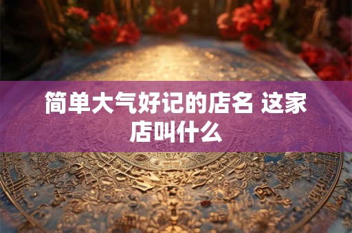 简单大气好记的店名 这家店叫什么