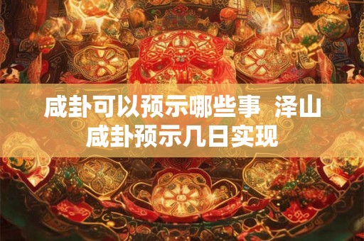 咸卦可以预示哪些事  泽山咸卦预示几日实现
