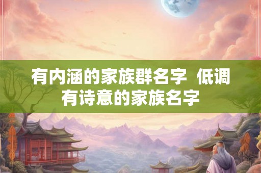 有内涵的家族群名字  低调有诗意的家族名字