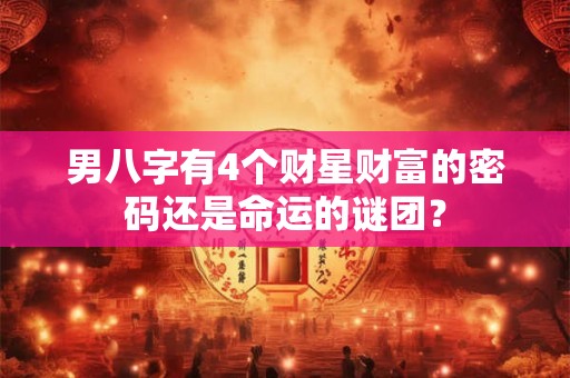 男八字有4个财星财富的密码还是命运的谜团？