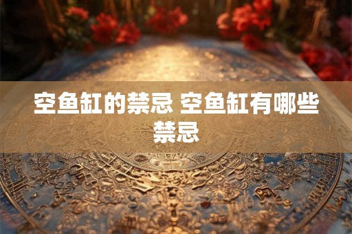 空鱼缸的禁忌 空鱼缸有哪些禁忌