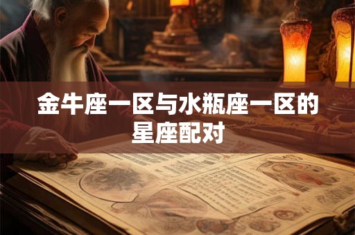 金牛座一区与水瓶座一区的星座配对