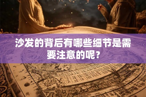沙发的背后有哪些细节是需要注意的呢？