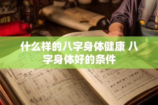 什么样的八字身体健康 八字身体好的条件