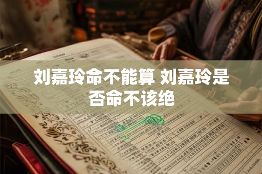 刘嘉玲命不能算 刘嘉玲是否命不该绝
