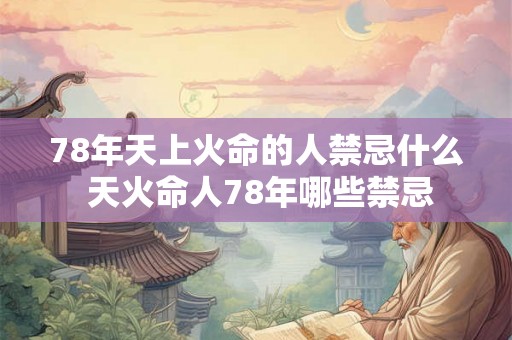 78年天上火命的人禁忌什么 天火命人78年哪些禁忌