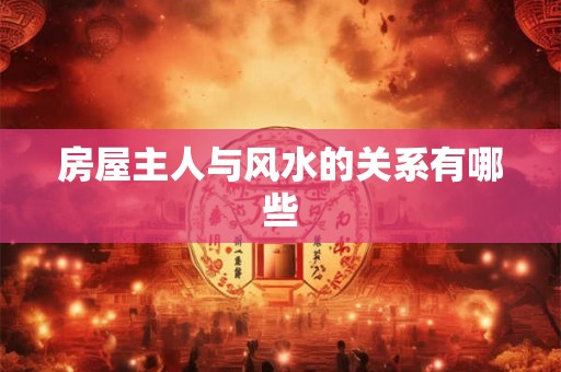 房屋主人与风水的关系有哪些