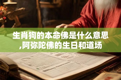 生肖狗的本命佛是什么意思,阿弥陀佛的生日和道场