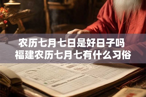 农历七月七日是好日子吗 福建农历七月七有什么习俗 农历七月七日是好日子吗 福建农历七月七有什么习俗