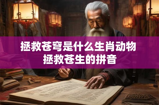 拯救苍穹是什么生肖动物 拯救苍生的拼音