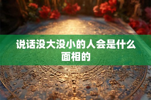 说话没大没小的人会是什么面相的