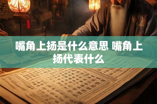 嘴角上扬是什么意思 嘴角上扬代表什么