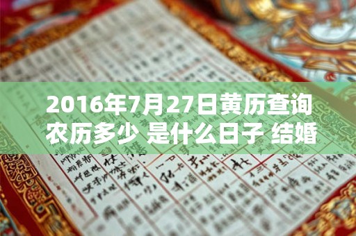 2016年7月27日黄历查询 农历多少 是什么日子 结婚吉时 2016年7月27日黄历查询 农历多少 是什么日子 结婚吉时