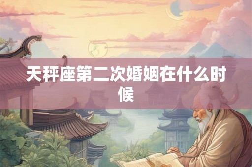 天秤座第二次婚姻在什么时候