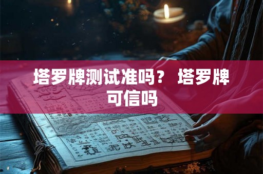 塔罗牌测试准吗？ 塔罗牌可信吗