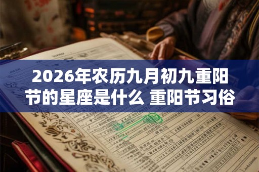 2026年农历九月初九重阳节的星座是什么 重阳节习俗简介