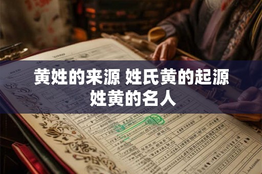黄姓的来源 姓氏黄的起源 姓黄的名人
