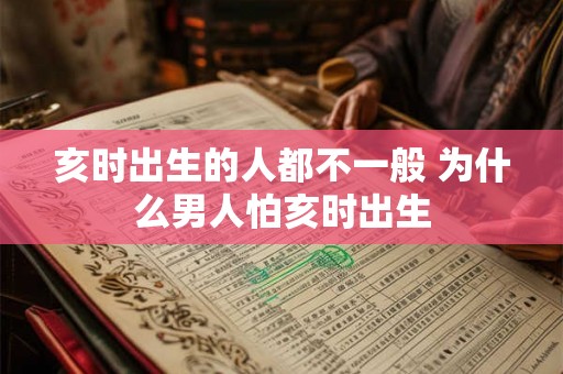 亥时出生的人都不一般 为什么男人怕亥时出生