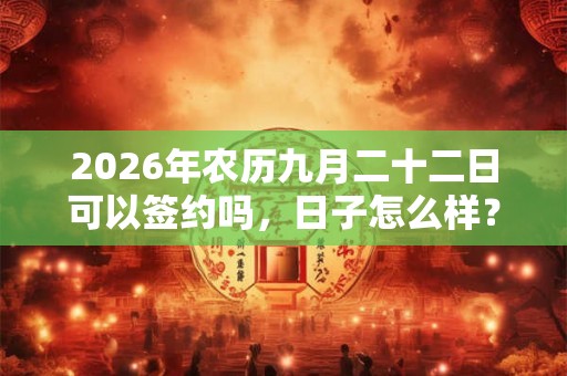 2026年农历九月二十二日可以签约吗，日子怎么样？