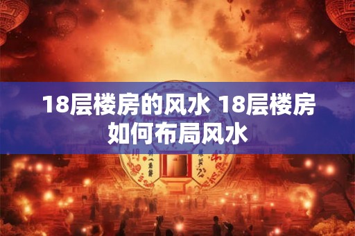 18层楼房的风水 18层楼房如何布局风水