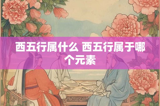 西五行属什么 西五行属于哪个元素