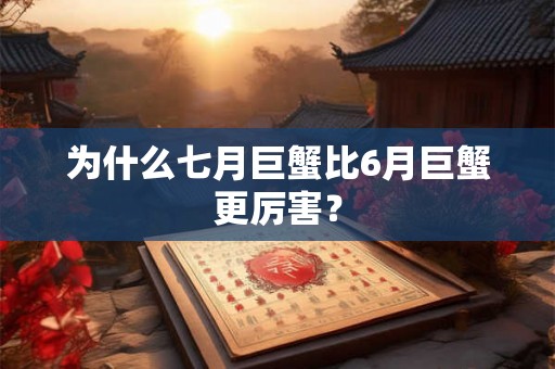 为什么七月巨蟹比6月巨蟹更厉害？
