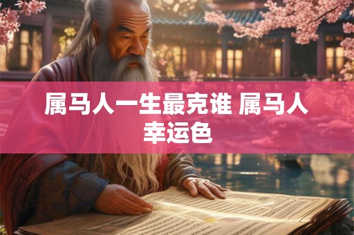 属马人一生最克谁 属马人幸运色