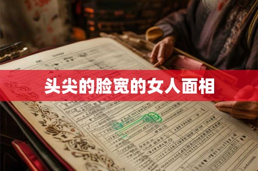 头尖的脸宽的女人面相