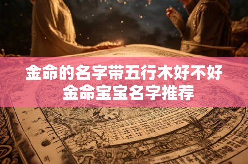 金命的名字带五行木好不好  金命宝宝名字推荐
