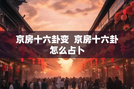 京房十六卦变  京房十六卦怎么占卜