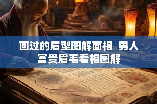 画过的眉型图解面相  男人富贵眉毛看相图解